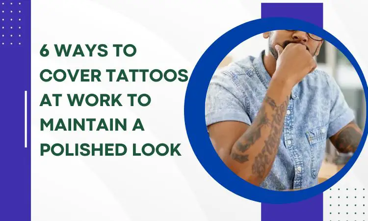 6 Ways To Cover Tattoos At Work to Maintain a Polished Look