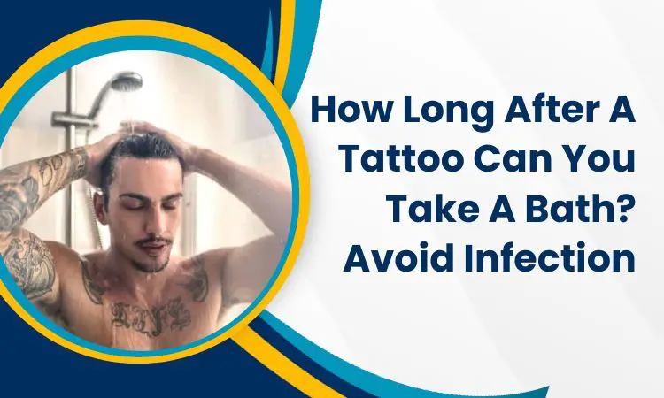 How Long After A Tattoo Can You Take A Bath? Avoid Infection