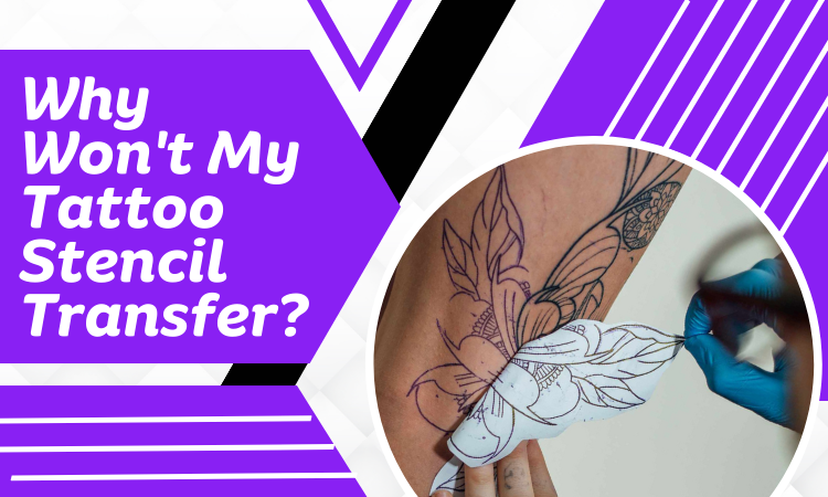 Why Won’t My Tattoo Stencil Transfer? Reasons And Solutions!